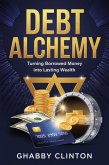 Debt Alchemy: Turning Borrowed Money into Lasting Wealth (eBook, ePUB) Debt Alchemy: Turning Borrowed Money into Lasting Wealth (eBook, ePUB)