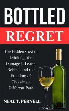 Cover Bottled Regret: The Hidden Cost of Drinking, the Damage It Leaves, and the Freedom of Choosing a Different Path (eBook, ePUB)