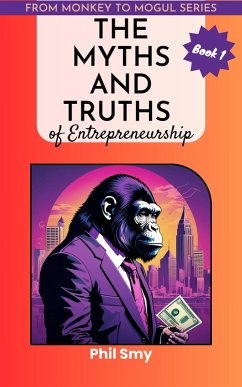 The Myths and Truths of Entrepreneurship (From Monkey To Mogul, #1) (eBook, ePUB) - Smy, Phil