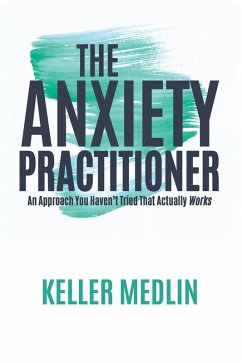 The Anxiety Practitioner: An Approach You Haven't Tried That Actually Works (eBook, ePUB) - Medlin, Keller