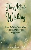 The Art of Wishing: How to Wish Your Way to Love, Money and Happiness (eBook, ePUB) The Art of Wishing: How to Wish Your Way to Love, Money and Happiness (eBook, ePUB)
