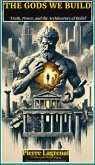 The Gods We Build: Truth, Power, and the Architecture of Belief (eBook, ePUB) The Gods We Build: Truth, Power, and the Architecture of Belief (eBook, ePUB)