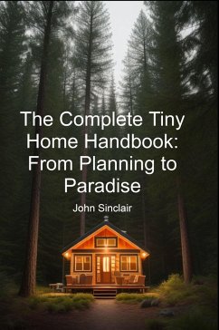 The Complete Tiny Home Handbook: From Planning to Paradise (eBook, ePUB) - Sinclair, John