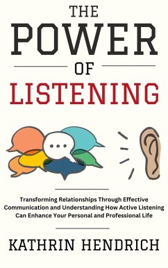 Cover The Power of Listening: Transforming Relationships Through Effective Communication and Understanding How Active Listening Can Enhance Your Personal and Professional Life (eBook, ePUB)