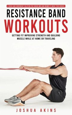 Cover Resistance Band Workouts: A Quick and Convenient Solution for Senior Men and Women to Move Their Bodies (Getting Fit Improving Strength and Building Muscle While at Home or Traveling) (eBook, ePUB)