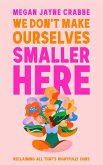 We Don't Make Ourselves Smaller Here (eBook, ePUB) We Don't Make Ourselves Smaller Here (eBook, ePUB)