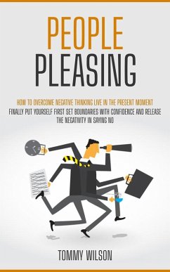 People Pleasing: How to Overcome Negative Thinking Live in the Present Moment (Finally Put Yourself First Set Boundaries With Confidence and Release the Negativity in Saying No) (eBook, ePUB) - Wilson, Tommy