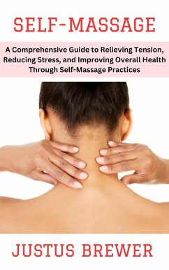 Self-Massage: A Comprehensive Guide to Relieving Tension, Reducing Stress, and Improving Overall Health Through Self-Massage Practices (eBook, ePUB) - Brewer, Justus