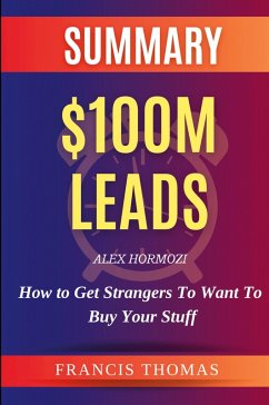 Summary of $100M Leads by Alex Hormozi - How to Get Customers To Want To Buy Your Stuff - Thomas, Francis