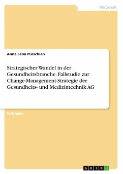 Strategischer Wandel in der Gesundheitsbranche. Fallstudie zur Change-Management-Strategie der Gesundheits- und Medizintechnik AG Strategischer Wandel in der Gesundheitsbranche. Fallstudie zur Change-Management-Strategie der Gesundheits- und Medizintechnik AG