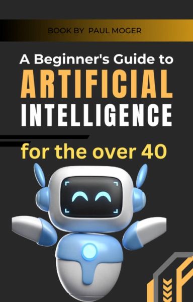 A beginners guide to artificial intelligence for the over 40 (eBook, ePUB) A beginners guide to artificial intelligence for the over 40 (eBook, ePUB)