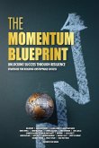 The Momentum Blueprint. Unlocking Success Through Resilience Strategies for Building Unstoppable Success The Momentum Blueprint. Unlocking Success Through Resilience Strategies for Building Unstoppable Success