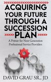 Acquiring Your Future Through a Succession Plan: A Primer for Next Generation Professional Service Providers (eBook, ePUB) Acquiring Your Future Through a Succession Plan: A Primer for Next Generation Professional Service Providers (eBook, ePUB)