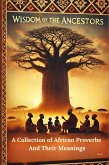 Wisdom Of The Ancestors: A Collection of African Proverbs And Their Meanings (eBook, ePUB) Wisdom Of The Ancestors: A Collection of African Proverbs And Their Meanings (eBook, ePUB)