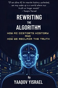 Rewriting the Algorithm: How AI Distorts History and How We Reclaim the Truth (eBook, ePUB) - Yisrael, Yaaqov