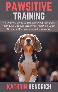 Pawsitive Training: A Complete Guide to Strengthening Your Bond with Your Dog and Effectively Teaching Good Manners, Obedience, and Socialization (eBook, ePUB) - Hendrich, Kathrin