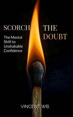 Cover Scorch The Doubt: The Mental Shift To Unshakable Confidence (eBook, ePUB)