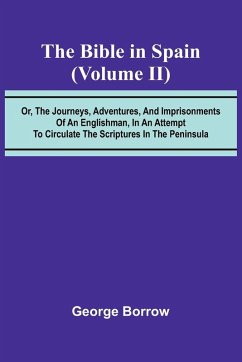The Bible in Spain; (Volume II) Or, the Journeys, Adventures, and Imprisonments of an Englishman, in an Attempt to Circulate the Scriptures in the Peninsula - Borrow, George
