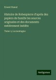 Histoire de Robespierre d'après des papiers de famille les sources originales et des documents entièrement inédits Histoire de Robespierre d'après des papiers de famille les sources originales et des documents entièrement inédits