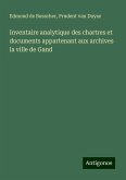 Inventaire analytique des chartres et documents appartenant aux archives la ville de Gand Inventaire analytique des chartres et documents appartenant aux archives la ville de Gand