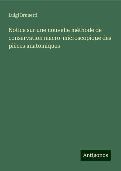 Notice sur une nouvelle méthode de conservation macro-microscopique des pièces anatomiques - Brunetti, Luigi