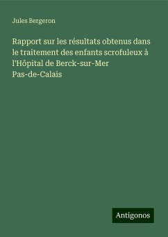 Rapport sur les résultats obtenus dans le traitement des enfants scrofuleux à l'Hôpital de Berck-sur-Mer Pas-de-Calais - Bergeron, Jules