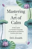 Mastering the Art of Calm: 52 Microskills to Transform Everyday Conversations and Resolve Conflicts with Ease (eBook, ePUB) Mastering the Art of Calm: 52 Microskills to Transform Everyday Conversations and Resolve Conflicts with Ease (eBook, ePUB)