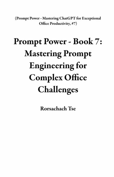 Prompt Power - Book 7: Mastering Prompt Engineering for Complex Office Challenges (Prompt Power - Mastering ChatGPT for Exceptional Office Productivity, #7) (eBook, ePUB)