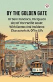 By The Golden Gate Or San Francisco, The Queen City Of The Pacific Coast; With Scenes And Incidents Characteristic Of Its Life