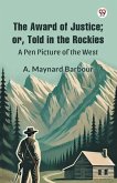 The Award of Justice; Or, Told in the Rockies A Pen Picture of the West The Award of Justice; Or, Told in the Rockies A Pen Picture of the West