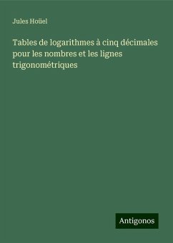 Tables de logarithmes à cinq décimales pour les nombres et les lignes trigonométriques - Hoüel, Jules