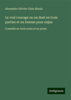 Le vrai courage ou un duel en trois parties et un femme pour enjeu - Glais-Bizoin, Alexandre Ollivier