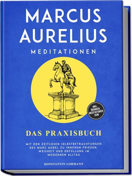 Marcus Aurelius Meditationen - Das Praxisbuch: Mit den zeitlosen Selbstbetrachtungen des Marc Aurel zu innerem Frieden, Weisheit und Erfüllung im modernen Alltag - inkl. Übungen, Meditationen uvm. Marcus Aurelius Meditationen - Das Praxisbuch: Mit den zeitlosen Selbstbetrachtungen des Marc Aurel zu innerem Frieden, Weisheit und Erfüllung im modernen Alltag - inkl. Übungen, Meditationen uvm.