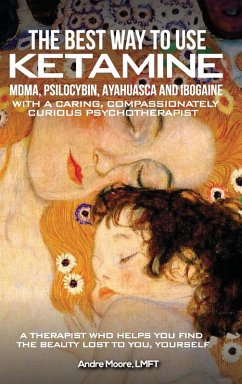 The Best Way to Use Ketamine, MDMA, Psilocybin Ayahuasca and Ibogaine - Moore, André A