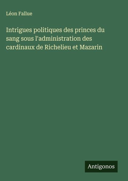 Intrigues politiques des princes du sang sous l'administration des cardinaux de Richelieu et Mazarin