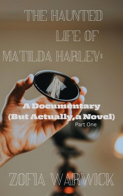The Haunted Life of Matilda Harley: A Documentary (But Actually, A Novel) Part One (eBook, ePUB) - Warwick, Zofia The Haunted Life of Matilda Harley: A Documentary (But Actually, A Novel) Part One (eBook, ePUB) - Warwick, Zofia