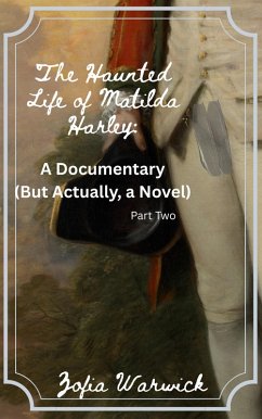 The Haunted Life of Matilda Harley: A Documentary (But Actually, a Novel) Part Two (eBook, ePUB) - Warwick, Zofia