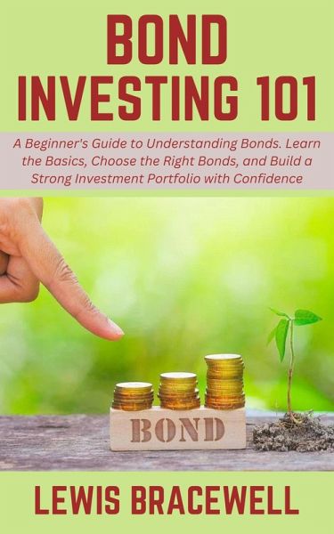 Bond Investing 101: A Beginner's Guide to Understanding Bonds. Learn the Basics, Choose the Right Bonds, and Build a Strong Investment Portfolio with Confidence (eBook, ePUB) Bond Investing 101: A Beginner's Guide to Understanding Bonds. Learn the Basics, Choose the Right Bonds, and Build a Strong Investment Portfolio with Confidence (eBook, ePUB)