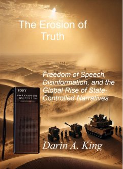 The Erosion of Truth: Freedom of Speech, Disinformation, and the Global Rise of State-Controlled Narratives (eBook, ePUB) - King, Darin A.