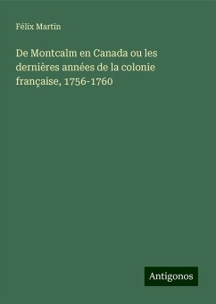 De Montcalm en Canada ou les dernières années de la colonie française, 1756-1760 - Martin, Félix