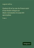 Gustave III et la cour de France suivi d'une ètude critique sur Marie-Antoinette et Louis XVI apocryphes Gustave III et la cour de France suivi d'une ètude critique sur Marie-Antoinette et Louis XVI apocryphes