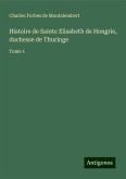 Histoire de Sainte Elisabeth de Hongrie, duchesse de Thuringe Histoire de Sainte Elisabeth de Hongrie, duchesse de Thuringe