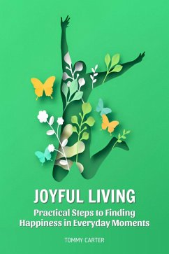 Cover Joyful Living: Practical Steps to Finding Happiness in Everyday Moments (eBook, ePUB)