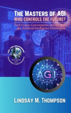 The Masters of AGI - Who Controls the Future?: Tech Giants, Governments, and the War for Artificial Intelligence Domination (AGI: The Reckoning - Humanity's Last Invention, #2) (eBook, ePUB) - Jameson, Matthew B.