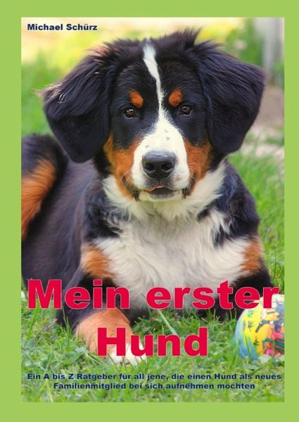 Mein erster Hund: Ein A bis Z Ratgeber für all jene, die einen Hund als neues Familienmitglied bei sich aufnehmen möchten (eBook, ePUB) Mein erster Hund: Ein A bis Z Ratgeber für all jene, die einen Hund als neues Familienmitglied bei sich aufnehmen möchten (eBook, ePUB)