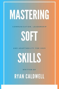 Mastering Soft Skills: Communication, Leadership, & Adaptability for 2025 (eBook, ePUB) - Caldwell, Ryan
