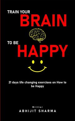 Train your BRAIN to be HAPPY (eBook, ePUB) - Sharma, Abhijit Train your BRAIN to be HAPPY (eBook, ePUB) - Sharma, Abhijit