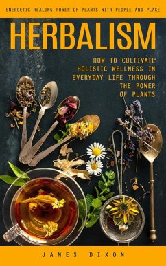 Cover Herbalism: Energetic Healing Power of Plants With People and Place (How to Cultivate Holistic Wellness in Everyday Life Through the Power of Plants) (eBook, ePUB)