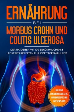 Cover Ernährung bei Morbus Crohn und Colitis Ulcerosa: Der Ratgeber mit 100 bekömmlichen & leckeren Rezepten für jede Tagesmahlzeit - Inklusive Ernährungsansätze, Suppenrezepte und Wochenplaner (eBook, ePUB)