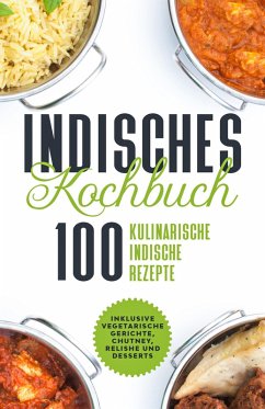 Cover Indisches Kochbuch: 100 kulinarische indische Rezepte - Inklusive vegetarische Gerichte, Chutney, Relishe und Desserts (eBook, ePUB)